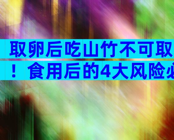 取卵后吃山竹不可取！食用后的4大风险必须知道