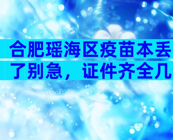 合肥瑶海区疫苗本丢了别急，证件齐全几个步骤就能补回来