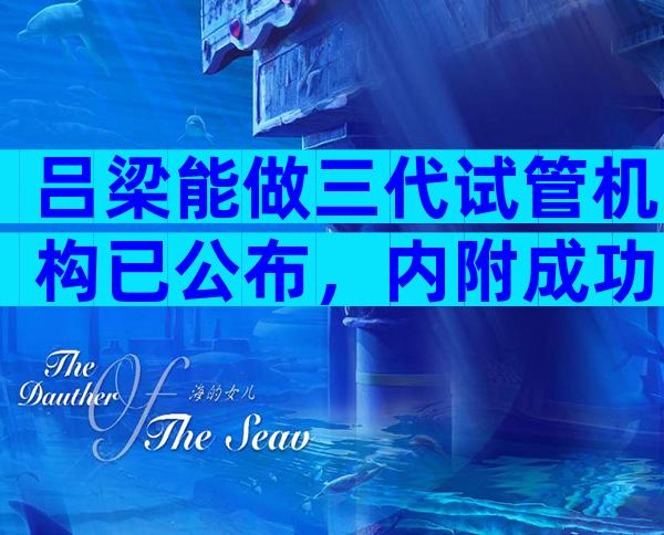 吕梁能做三代试管机构已公布，内附成功率、费用