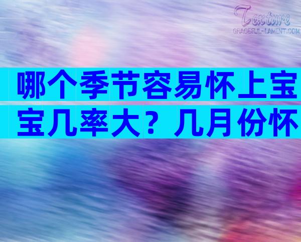 哪个季节容易怀上宝宝几率大？几月份怀上宝宝几率大些？