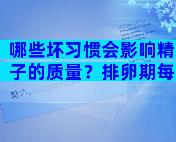 哪些坏习惯会影响精子的质量？排卵期每天同房精子质量好吗？