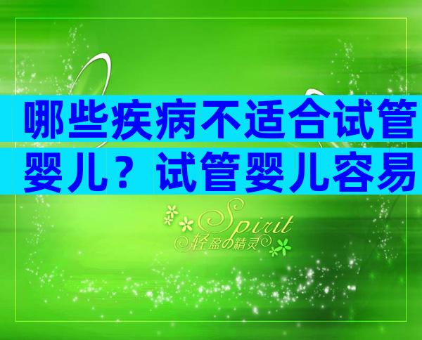 哪些疾病不适合试管婴儿？试管婴儿容易引起哪些疾病？