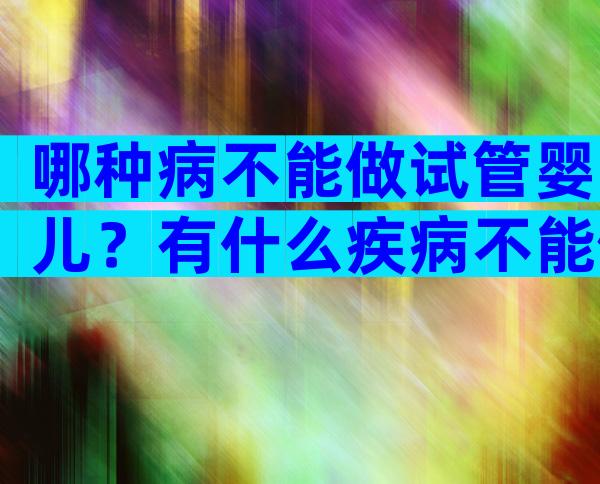 哪种病不能做试管婴儿？有什么疾病不能做试管婴儿？