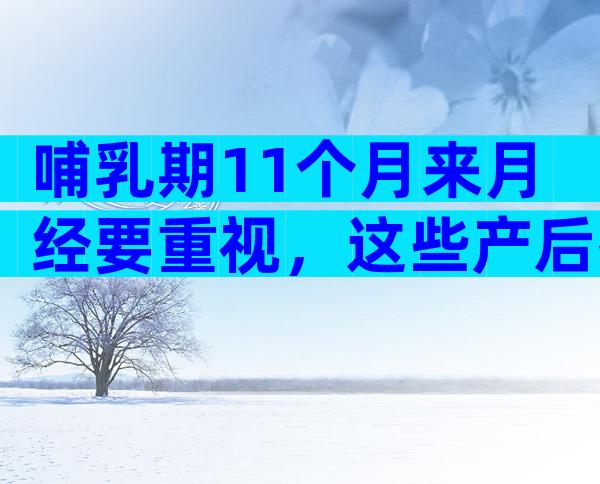 哺乳期11个月来月经要重视，这些产后护理知识妈妈们要清楚