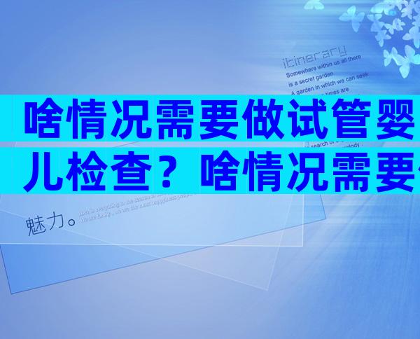 啥情况需要做试管婴儿检查？啥情况需要做试管婴儿检查项目？