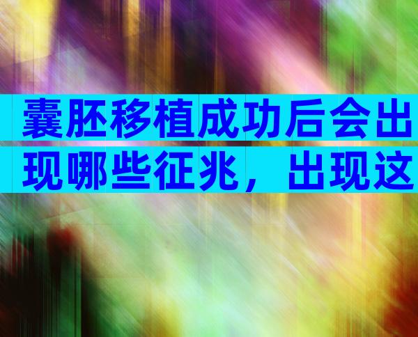 囊胚移植成功后会出现哪些征兆，出现这些变化说明你离成功不远