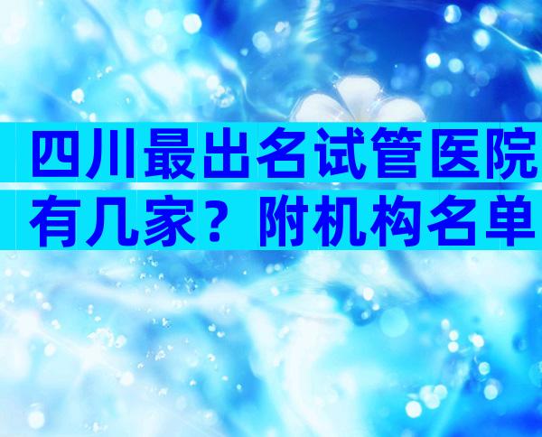 四川最出名试管医院有几家？附机构名单详解！