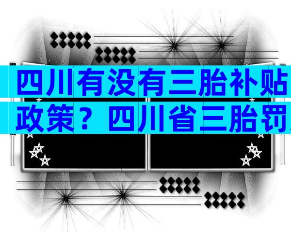 四川有没有三胎补贴政策？四川省三胎罚款吗？