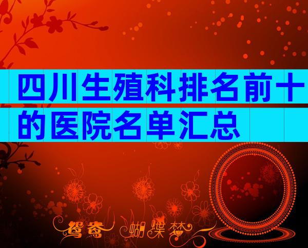 四川生殖科排名前十的医院名单汇总