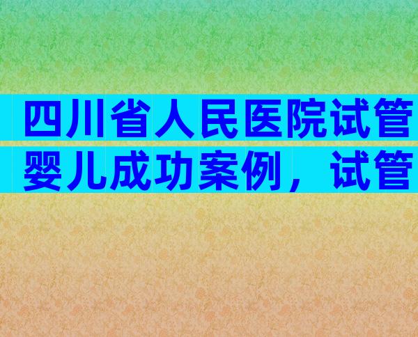 四川省人民医院试管婴儿成功案例，试管婴儿成功经历分享