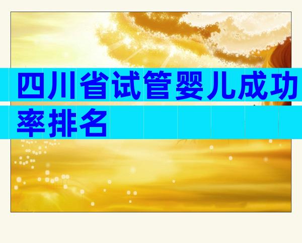 四川省试管婴儿成功率排名