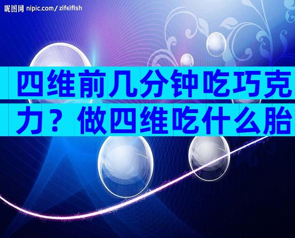 四维前几分钟吃巧克力？做四维吃什么胎儿兴奋？