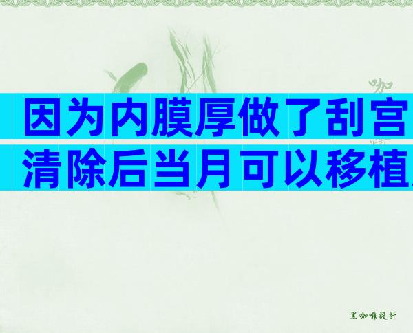 因为内膜厚做了刮宫清除后当月可以移植胚胎吗？