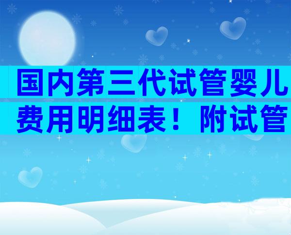 国内第三代试管婴儿费用明细表！附试管费用表