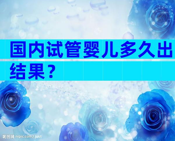 国内试管婴儿多久出结果？