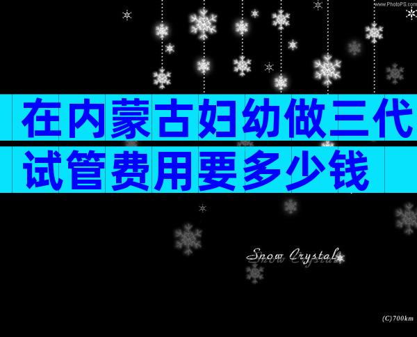 在内蒙古妇幼做三代试管费用要多少钱