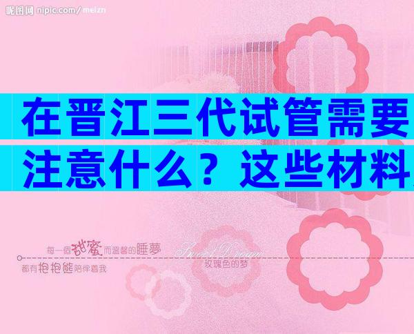 在晋江三代试管需要注意什么？这些材料别忘记带