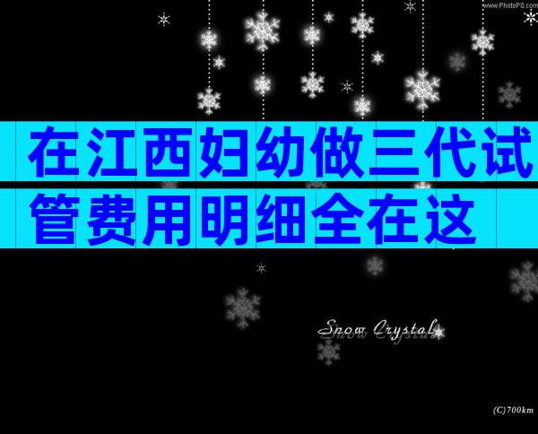 在江西妇幼做三代试管费用明细全在这