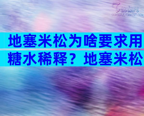 地塞米松为啥要求用糖水稀释？地塞米松注射液怎么稀释？