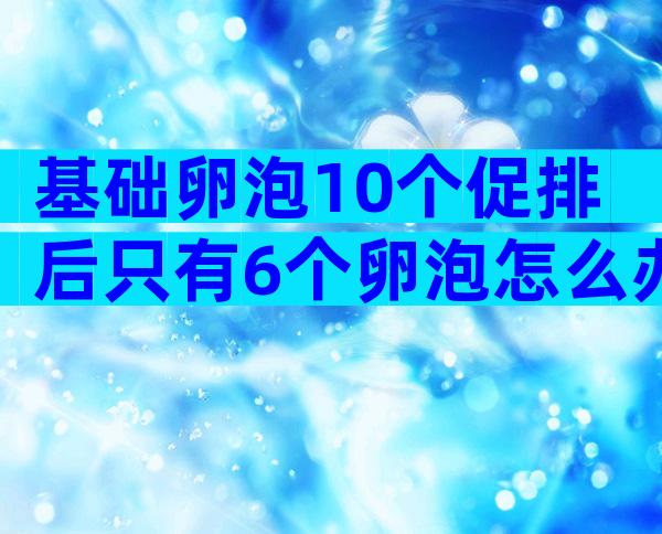 基础卵泡10个促排后只有6个卵泡怎么办-基础卵泡10个促排后只有6个卵泡正常不