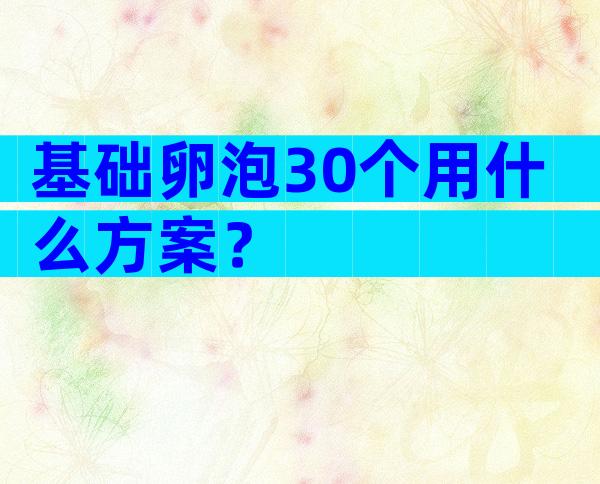 基础卵泡30个用什么方案？