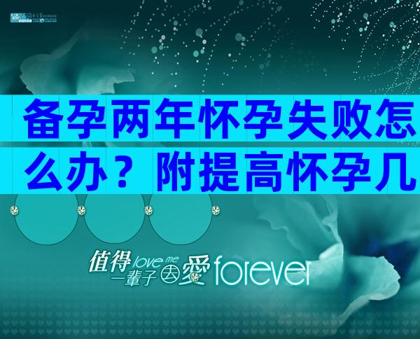 备孕两年怀孕失败怎么办？附提高怀孕几率的方式