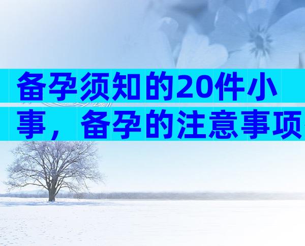 备孕须知的20件小事，备孕的注意事项有哪些？