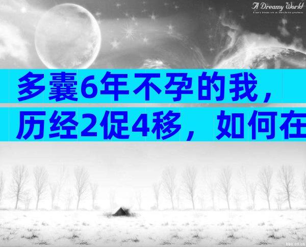 多囊6年不孕的我，历经2促4移，如何在34岁收获好孕？