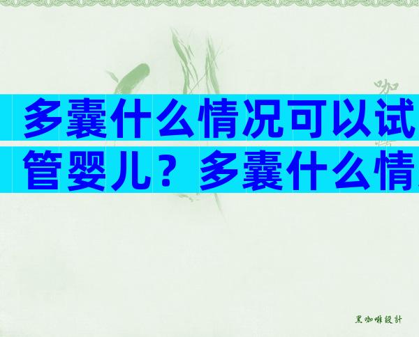 多囊什么情况可以试管婴儿？多囊什么情况下可以怀孕？