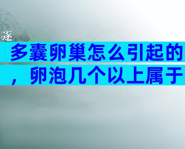 多囊卵巢怎么引起的，卵泡几个以上属于多囊