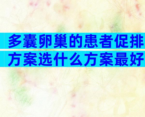 多囊卵巢的患者促排方案选什么方案最好？