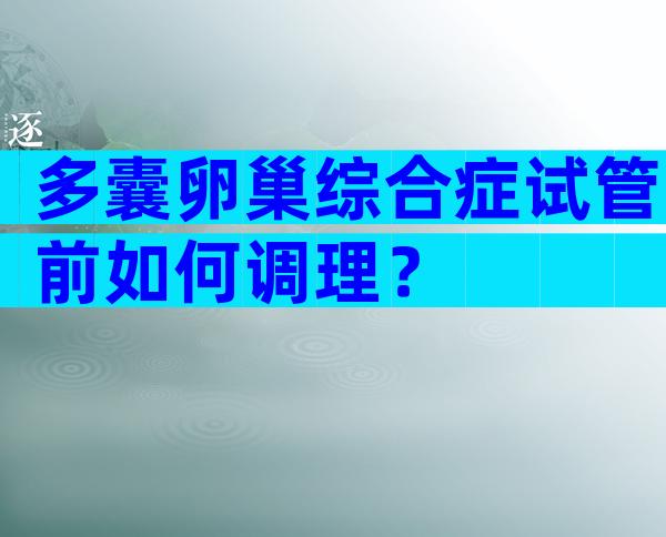 多囊卵巢综合症试管前如何调理？