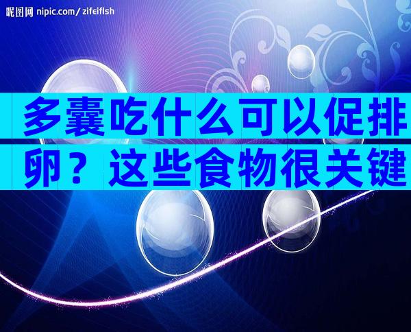 多囊吃什么可以促排卵？这些食物很关键！