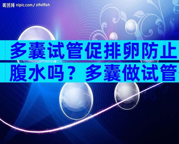 多囊试管促排卵防止腹水吗？多囊做试管促排卵是不是有优势？