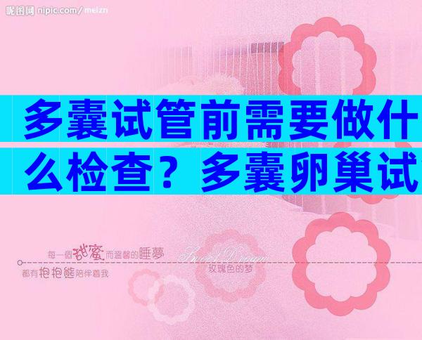 多囊试管前需要做什么检查？多囊卵巢试管注意事项