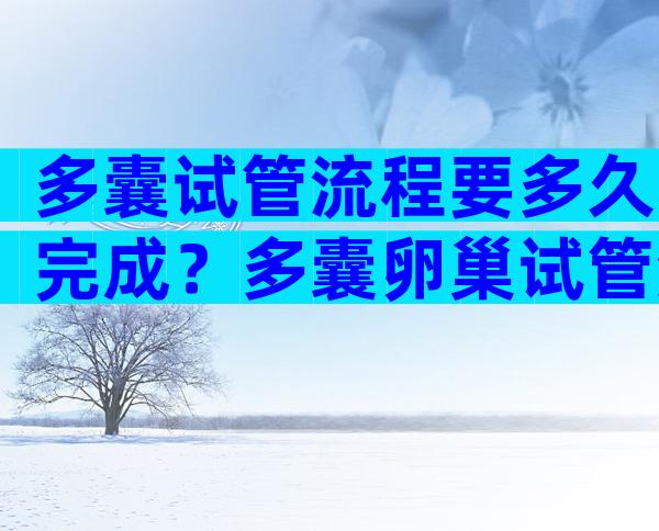 多囊试管流程要多久完成？多囊卵巢试管流程