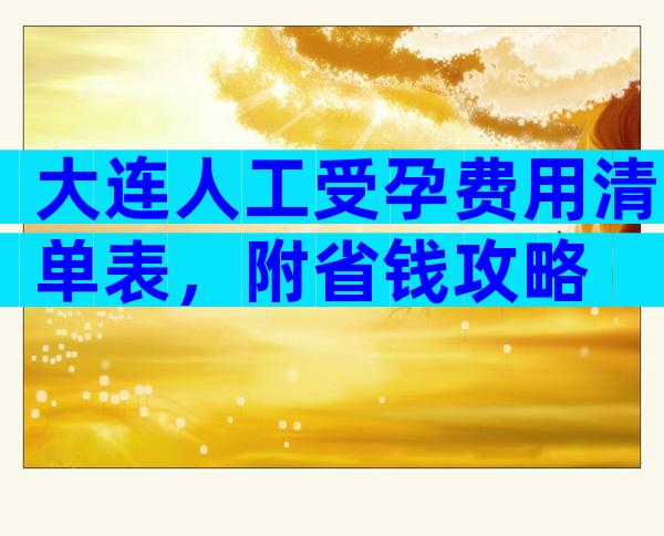 大连人工受孕费用清单表，附省钱攻略