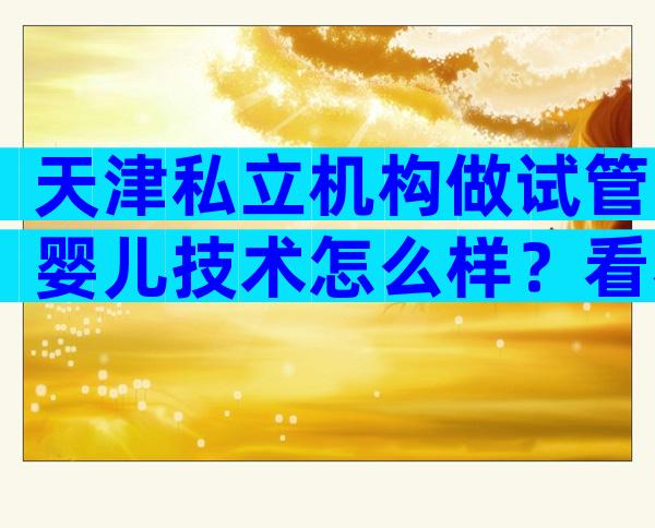 天津私立机构做试管婴儿技术怎么样？看看网友怎么说