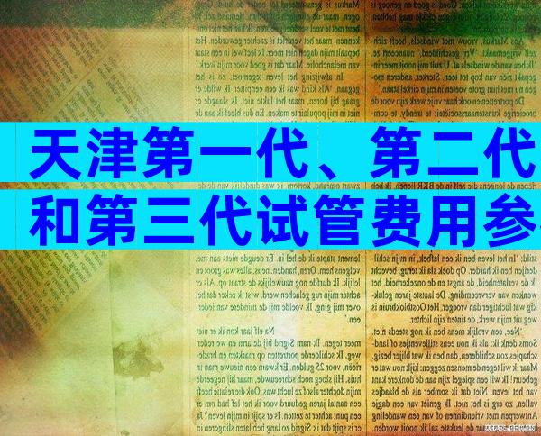 天津第一代、第二代和第三代试管费用参考，附地址和成功率。