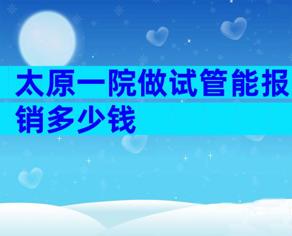 太原一院做试管能报销多少钱