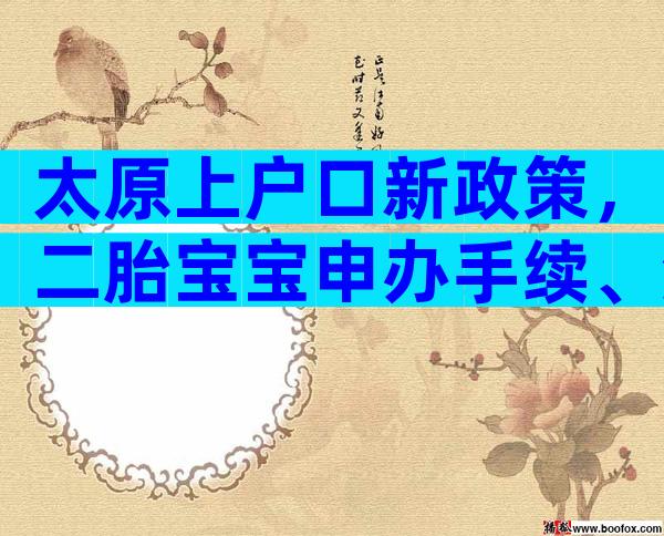 太原上户口新政策，二胎宝宝申办手续、流程速览