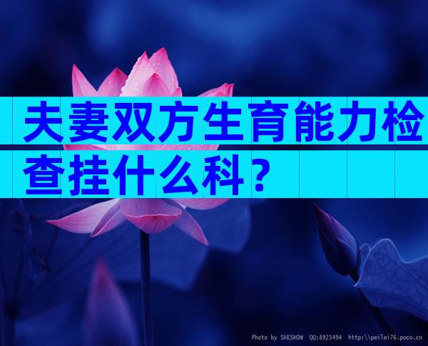 夫妻双方生育能力检查挂什么科？