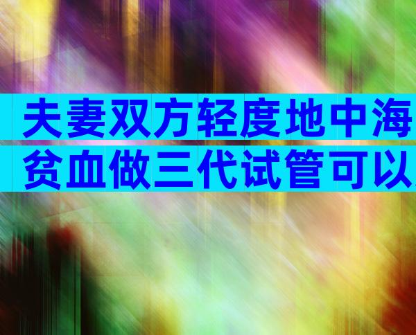 夫妻双方轻度地中海贫血做三代试管可以避免遗传吗？