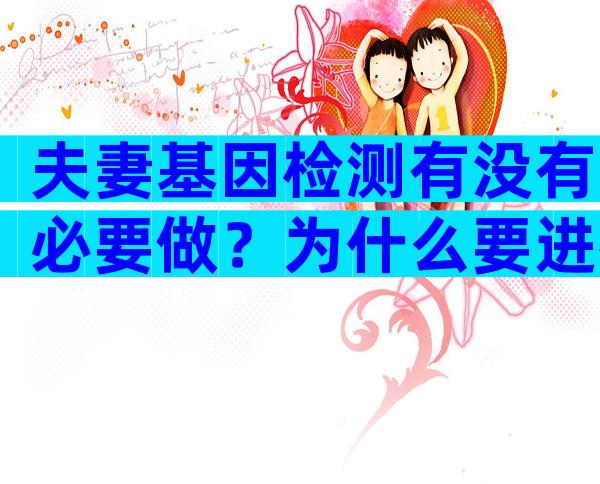 夫妻基因检测有没有必要做？为什么要进行夫妻基因检测？