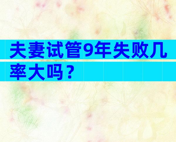 夫妻试管9年失败几率大吗？