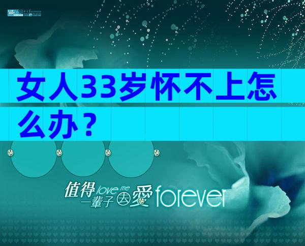 女人33岁怀不上怎么办？