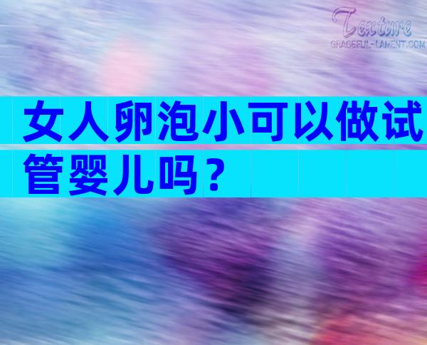 女人卵泡小可以做试管婴儿吗？