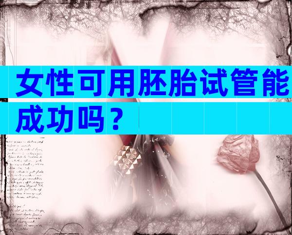 女性可用胚胎试管能成功吗？