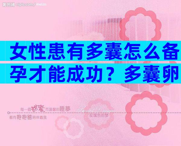 女性患有多囊怎么备孕才能成功？多囊卵巢是怎么形成的？