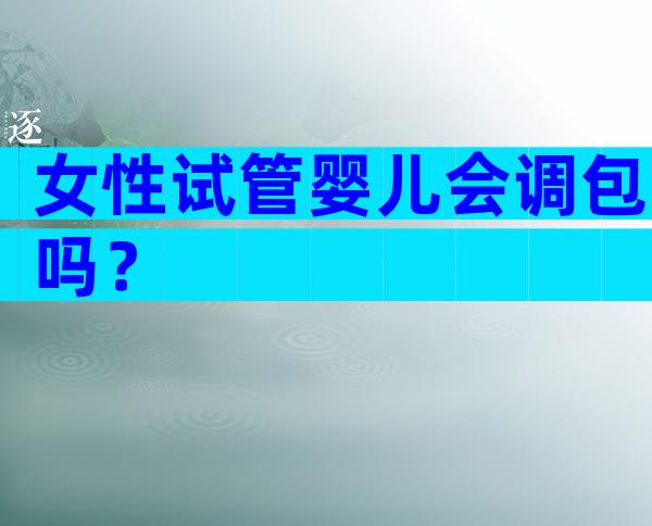 女性试管婴儿会调包吗？